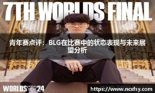 青年赛点评：BLG在比赛中的状态表现与未来展望分析