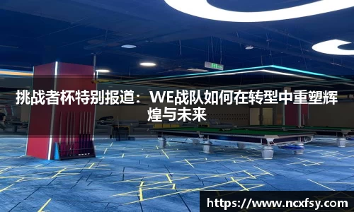 挑战者杯特别报道：WE战队如何在转型中重塑辉煌与未来