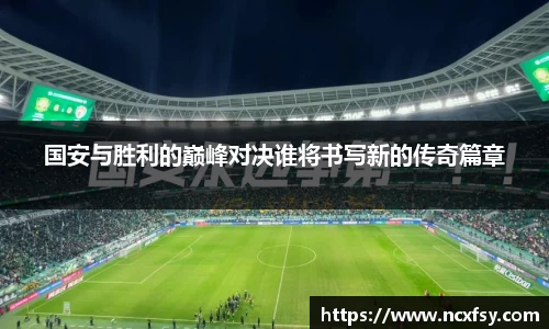 国安与胜利的巅峰对决谁将书写新的传奇篇章