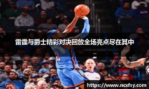 雷霆与爵士精彩对决回放全场亮点尽在其中