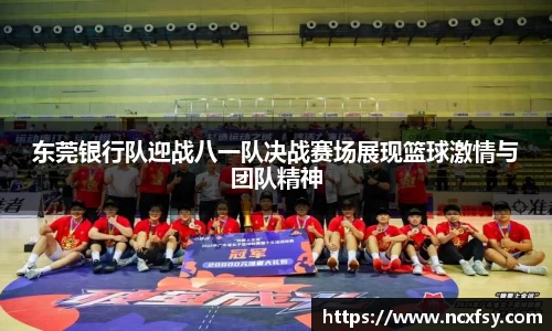 东莞银行队迎战八一队决战赛场展现篮球激情与团队精神