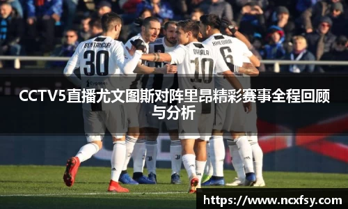 CCTV5直播尤文图斯对阵里昂精彩赛事全程回顾与分析